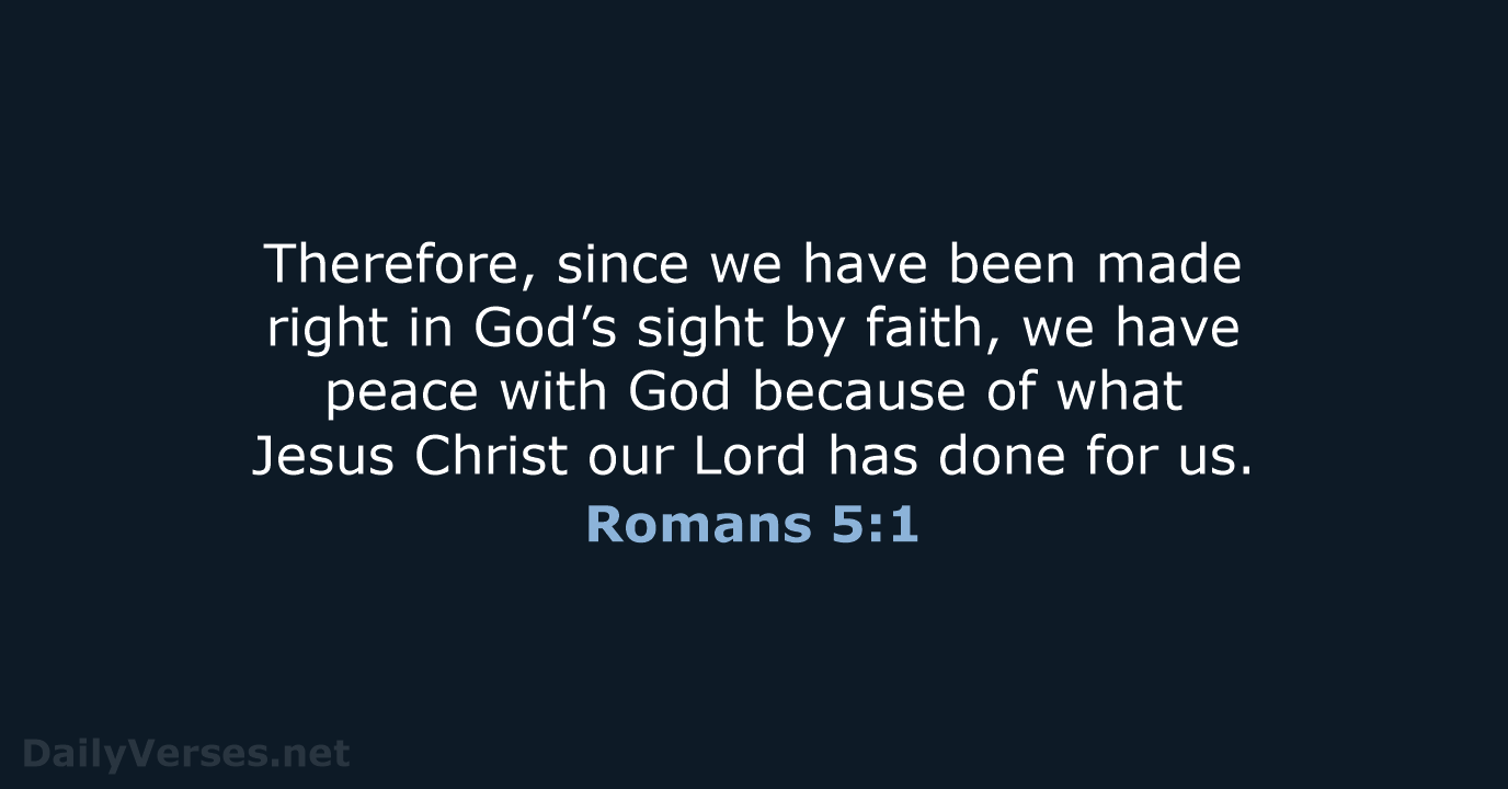 Therefore, since we have been made right in God’s sight by faith… Romans 5:1