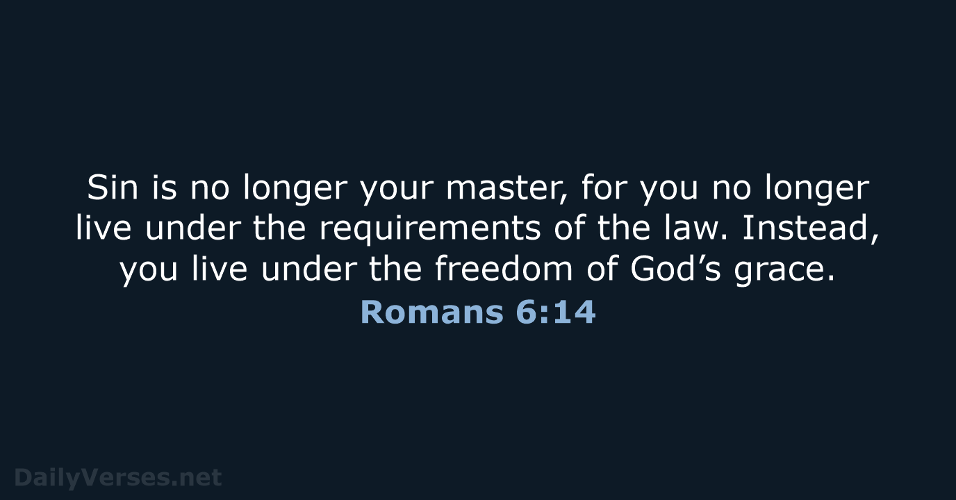 Sin is no longer your master, for you no longer live under… Romans 6:14
