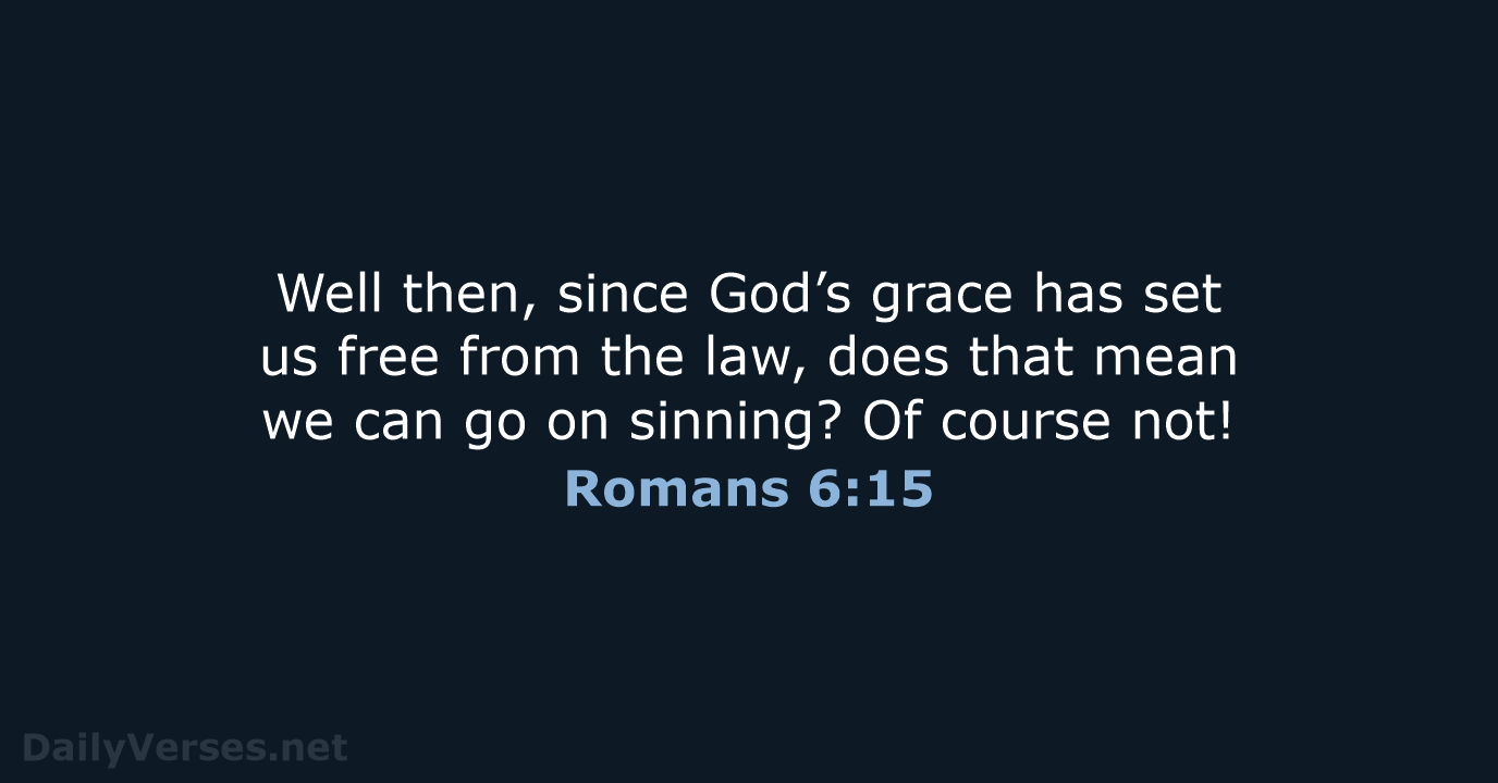 Well then, since God’s grace has set us free from the law… Romans 6:15