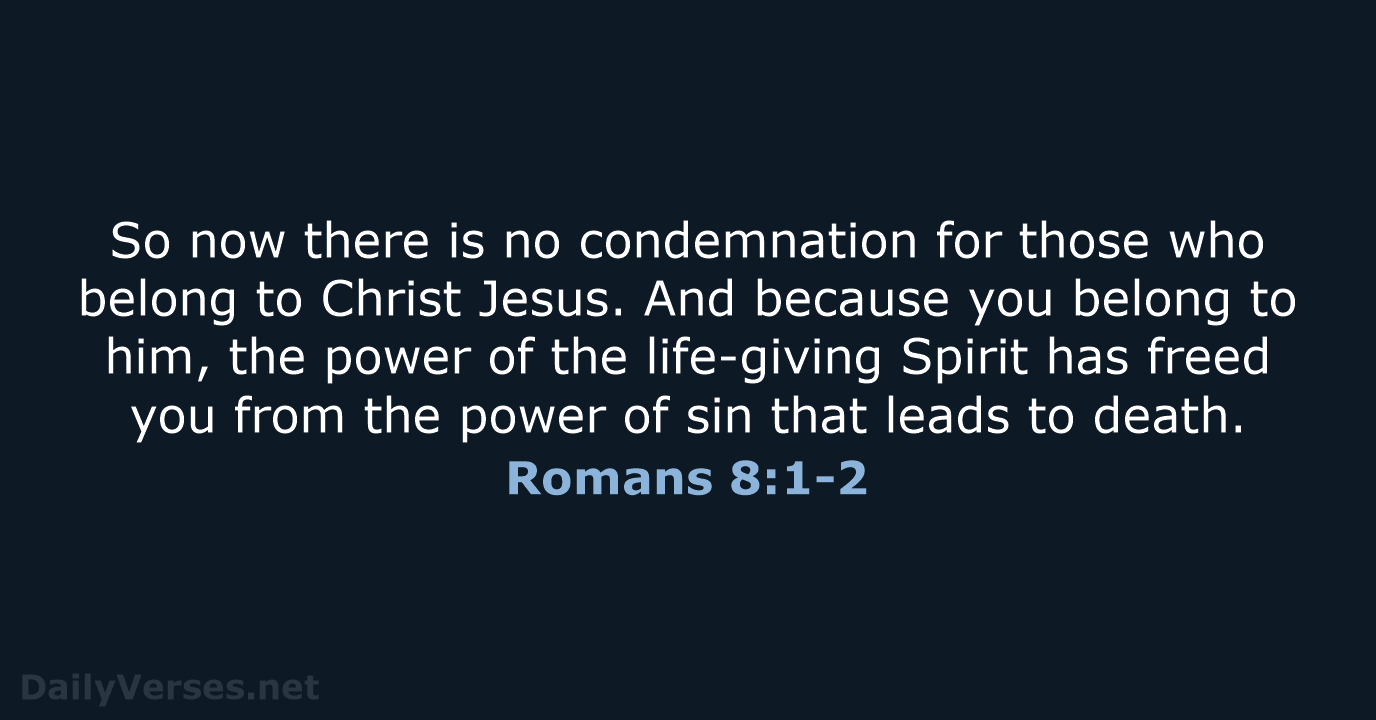 So now there is no condemnation for those who belong to Christ… Romans 8:1-2