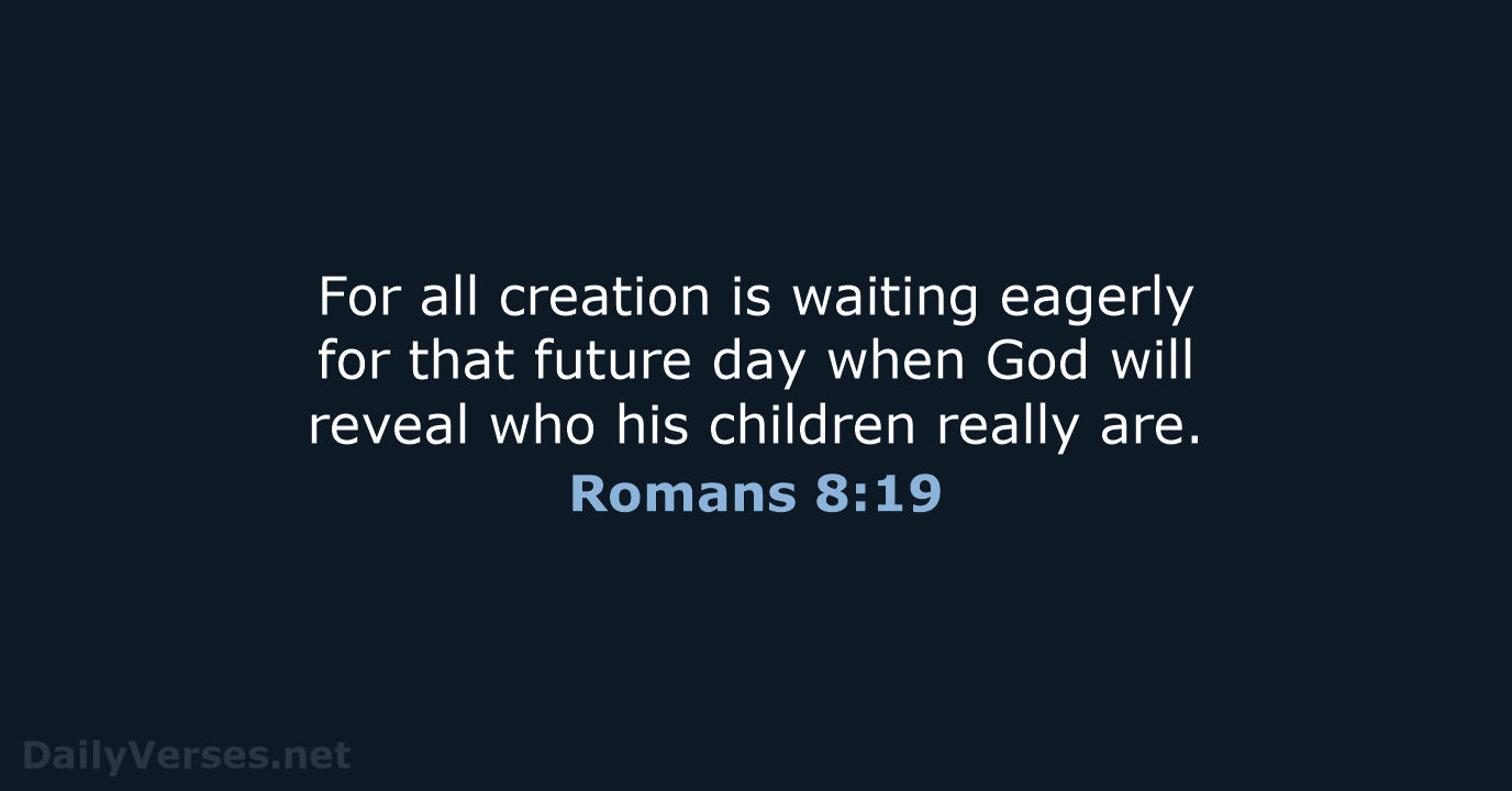 For all creation is waiting eagerly for that future day when God… Romans 8:19