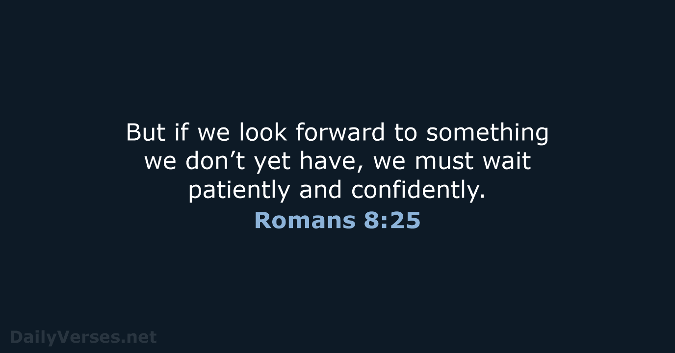 But if we look forward to something we don’t yet have, we… Romans 8:25