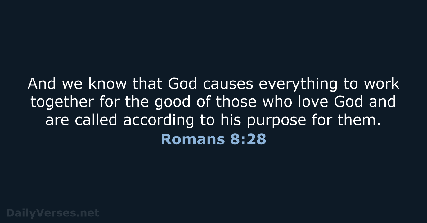 And we know that God causes everything to work together for the… Romans 8:28