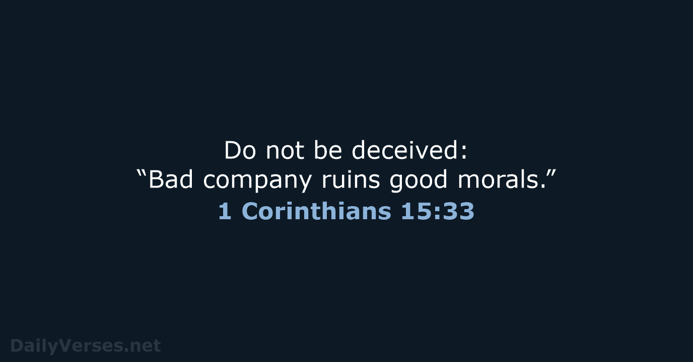 Do not be deceived: “Bad company ruins good morals.” 1 Corinthians 15:33