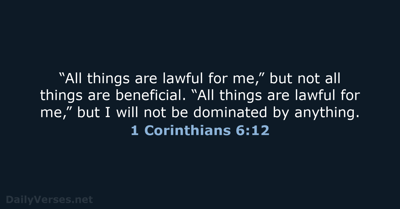 “All things are lawful for me,” but not all things are beneficial… 1 Corinthians 6:12