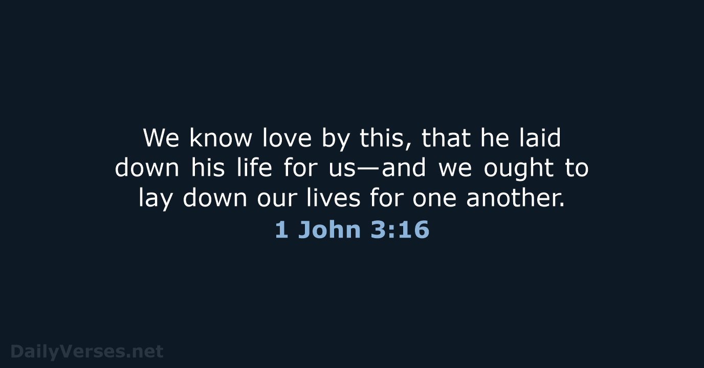 We know love by this, that he laid down his life for… 1 John 3:16