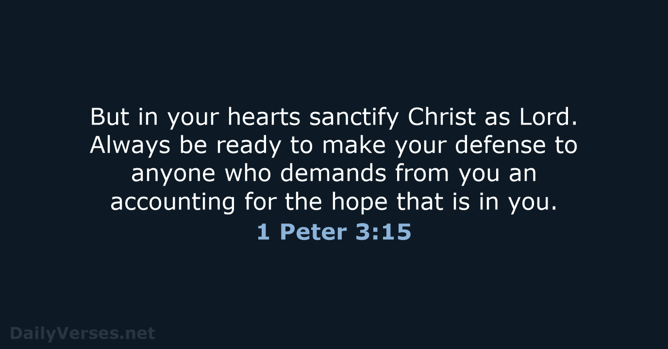 But in your hearts sanctify Christ as Lord. Always be ready to… 1 Peter 3:15