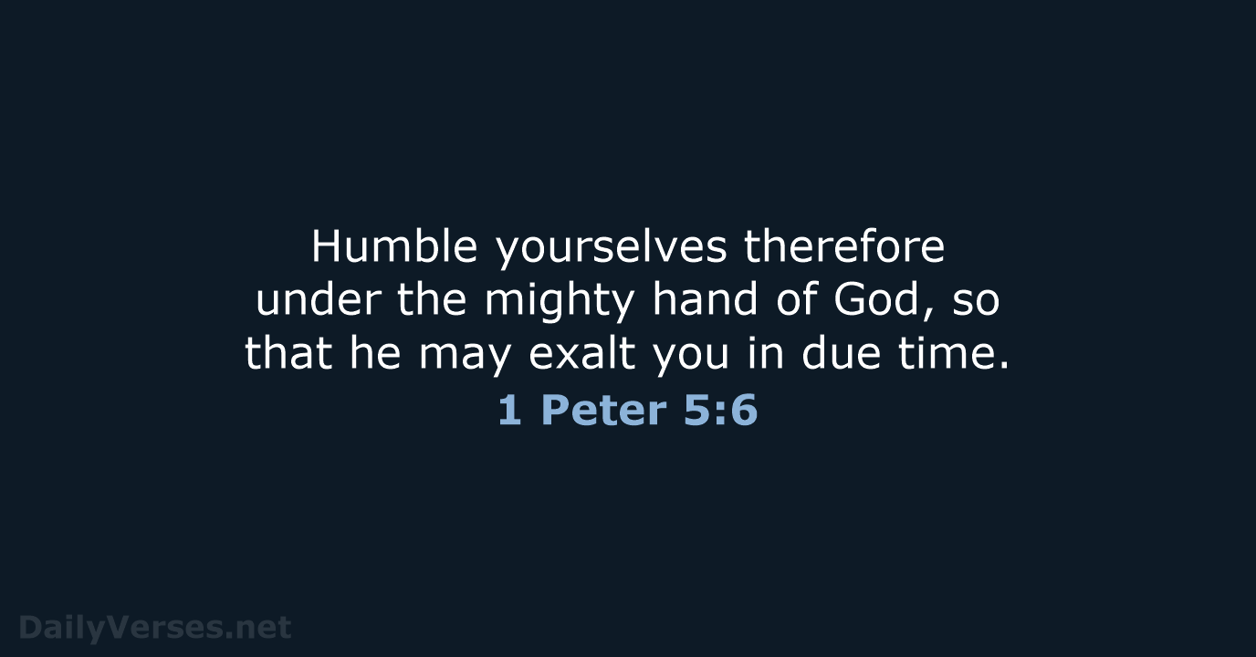 Humble yourselves therefore under the mighty hand of God, so that he… 1 Peter 5:6