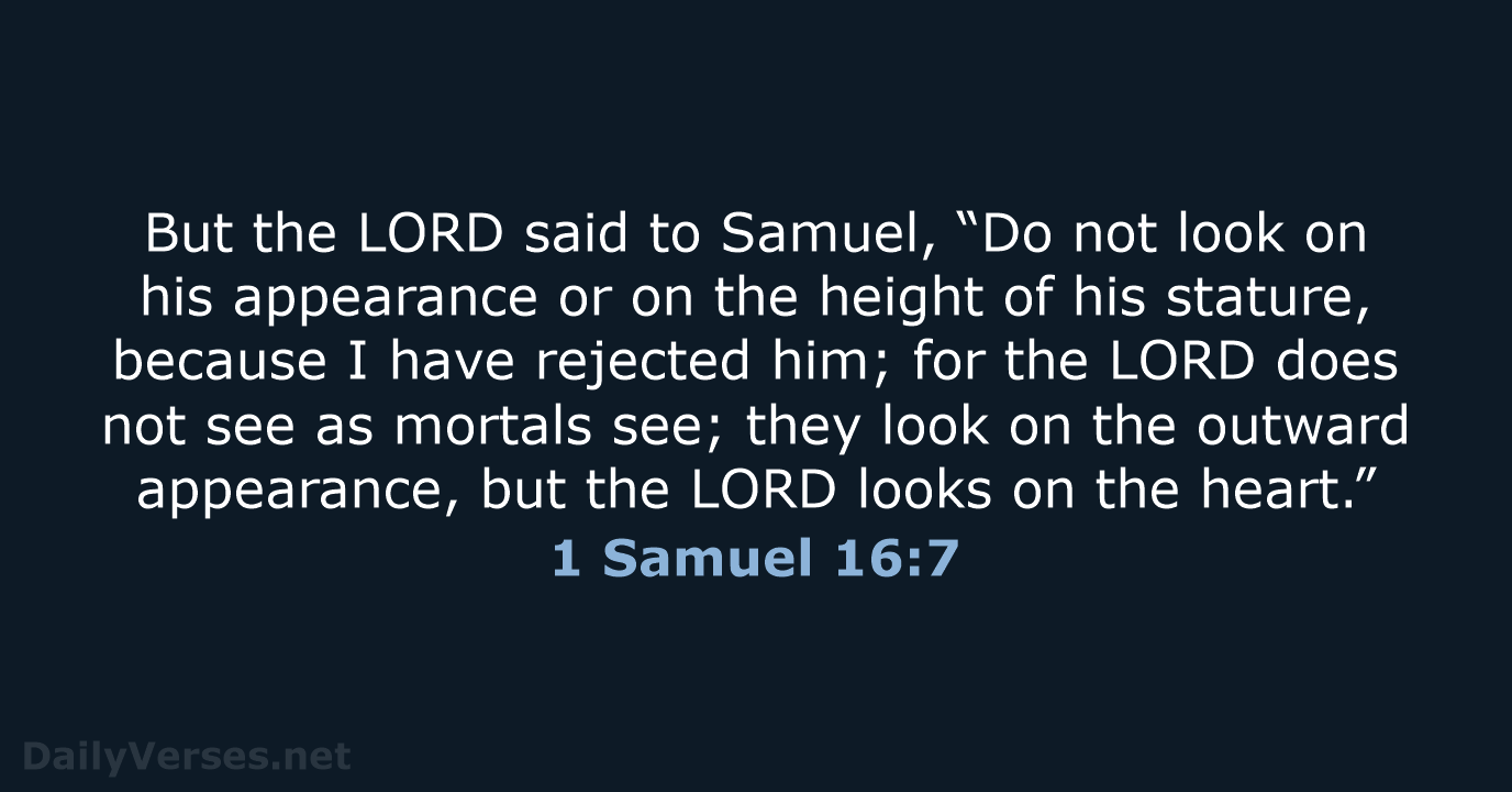 But the LORD said to Samuel, “Do not look on his appearance… 1 Samuel 16:7