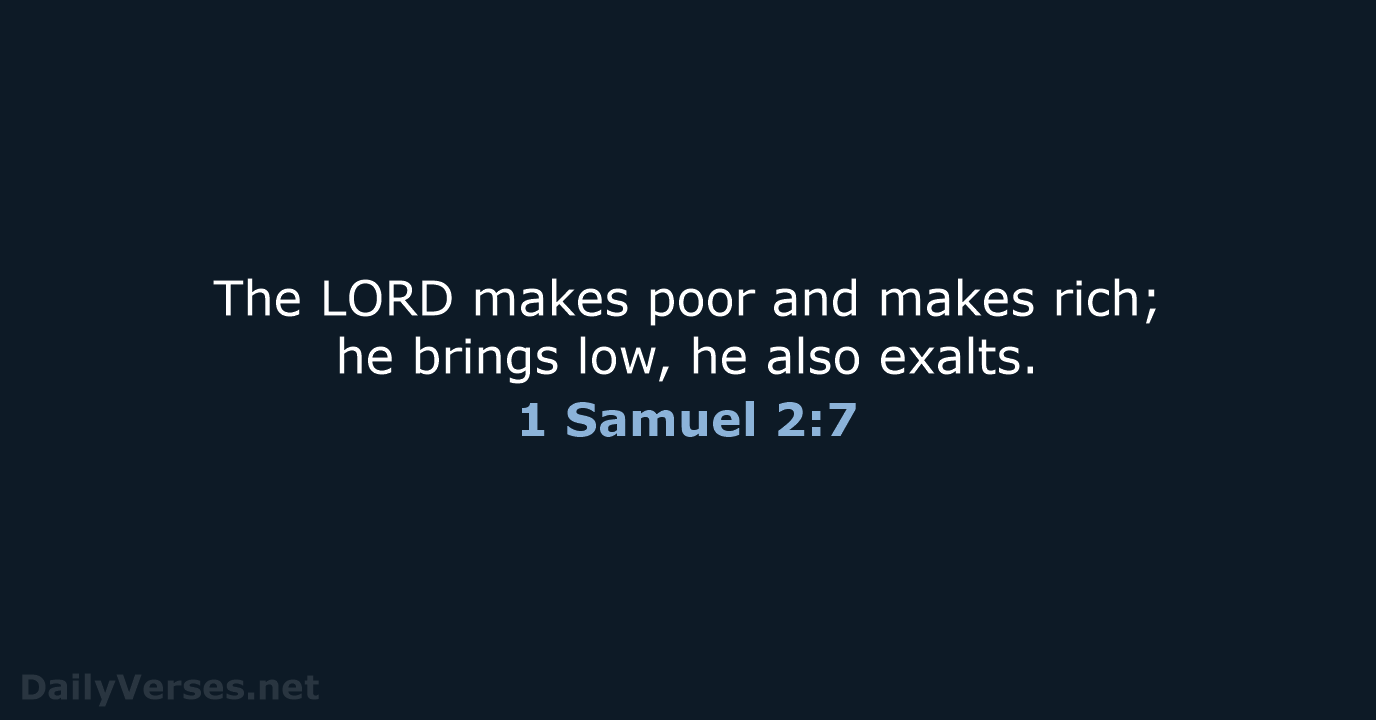 The LORD makes poor and makes rich; he brings low, he also exalts. 1 Samuel 2:7