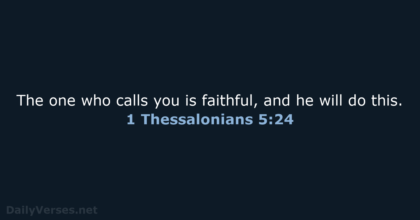 The one who calls you is faithful, and he will do this. 1 Thessalonians 5:24