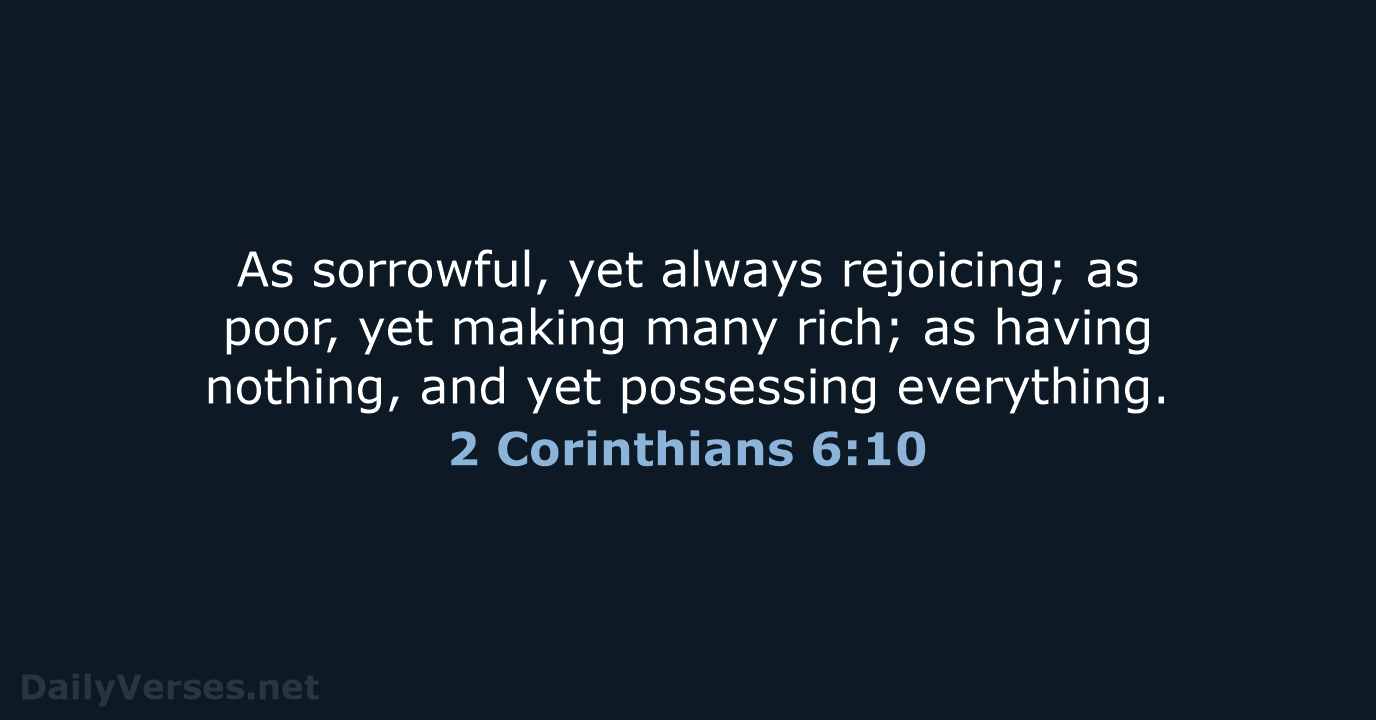 As sorrowful, yet always rejoicing; as poor, yet making many rich; as… 2 Corinthians 6:10