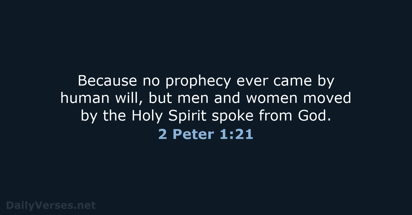 Because no prophecy ever came by human will, but men and women… 2 Peter 1:21