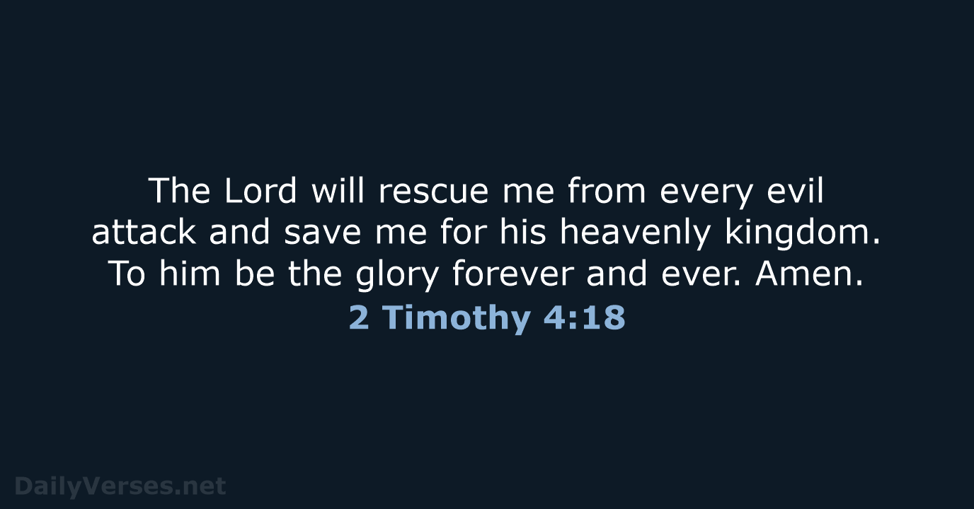 The Lord will rescue me from every evil attack and save me… 2 Timothy 4:18