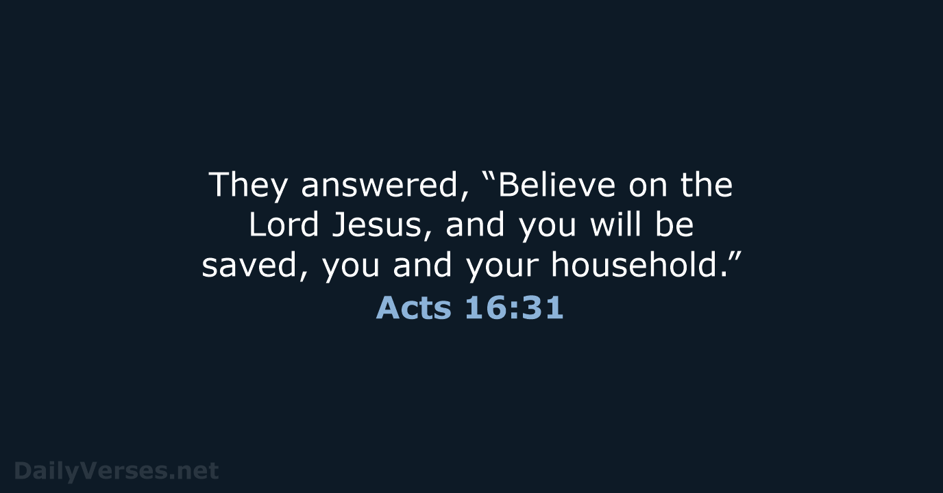 They answered, “Believe on the Lord Jesus, and you will be saved… Acts 16:31