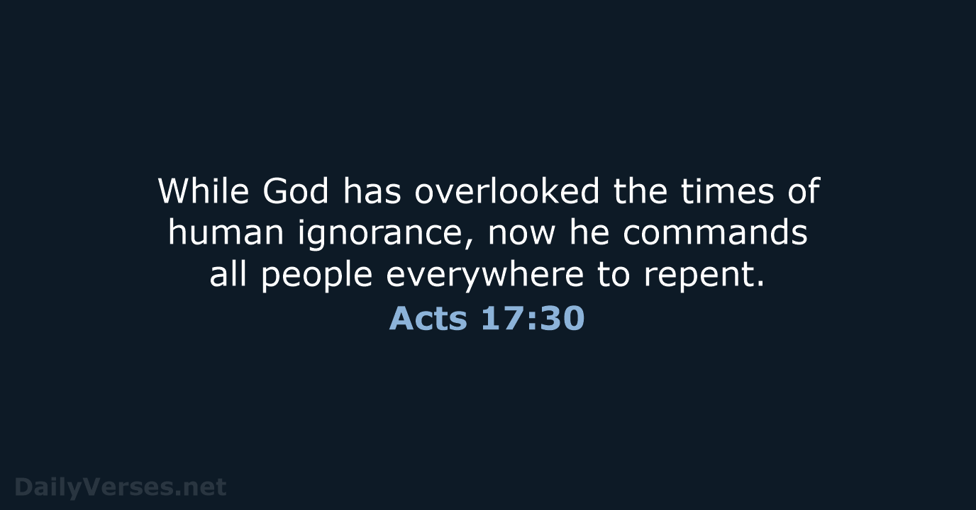 While God has overlooked the times of human ignorance, now he commands… Acts 17:30