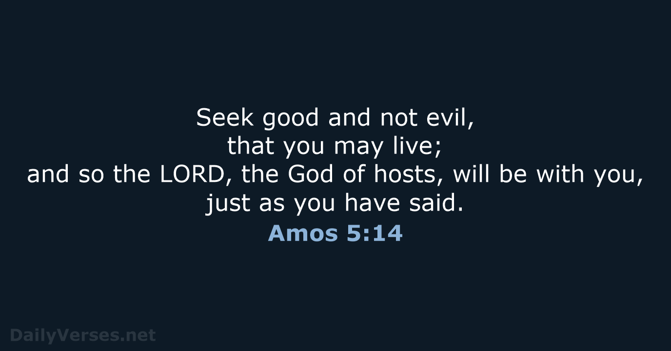 Seek good and not evil, that you may live; and so the… Amos 5:14