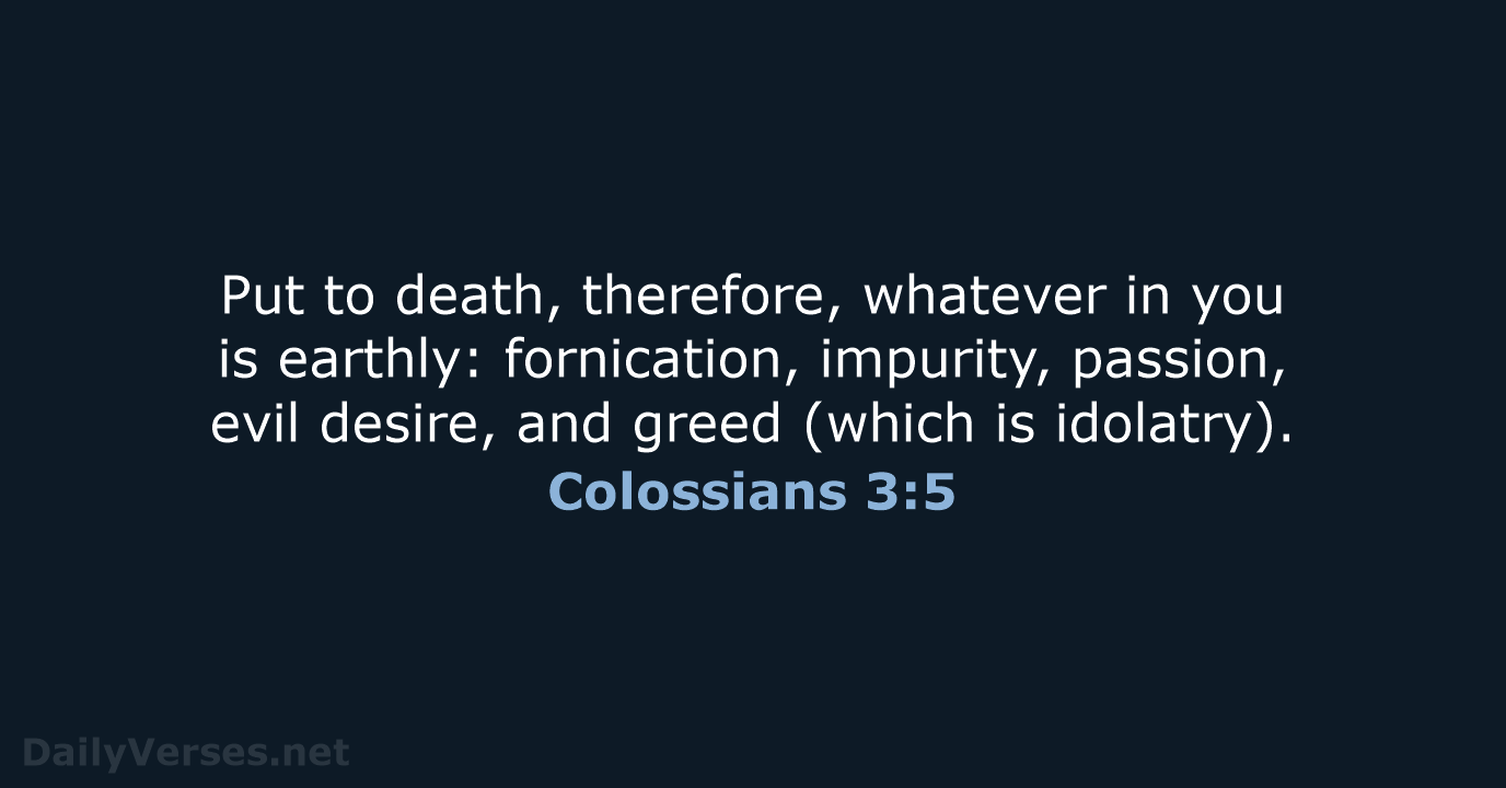 Put to death, therefore, whatever in you is earthly: fornication, impurity, passion… Colossians 3:5
