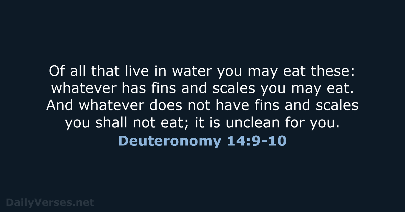 Of all that live in water you may eat these: whatever has… Deuteronomy 14:9-10