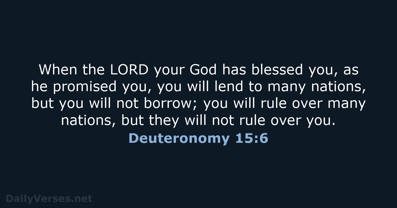 When the LORD your God has blessed you, as he promised you… Deuteronomy 15:6