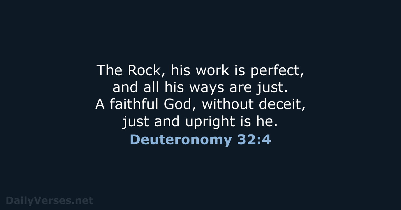 The Rock, his work is perfect, and all his ways are just… Deuteronomy 32:4