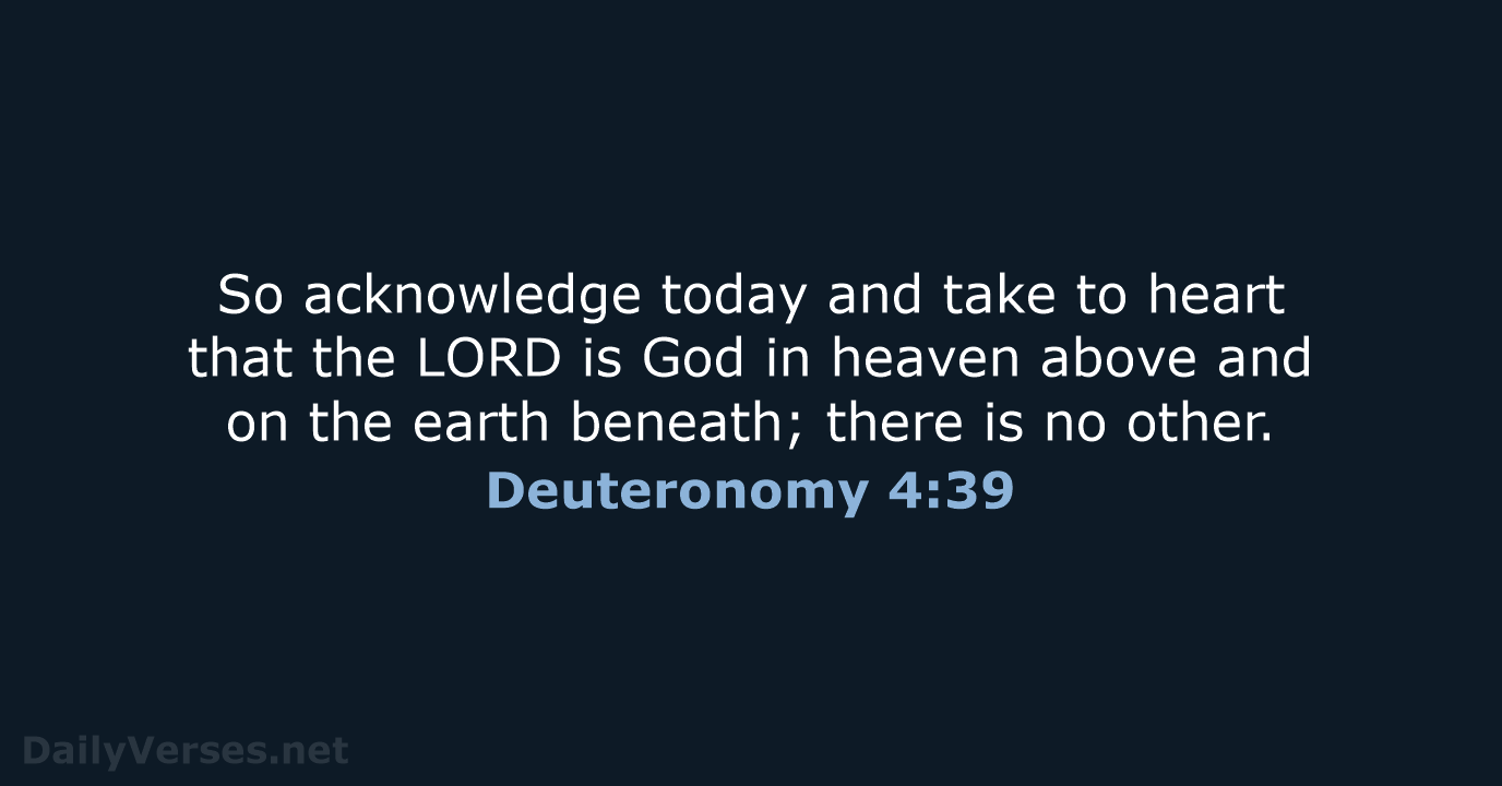 So acknowledge today and take to heart that the LORD is God… Deuteronomy 4:39