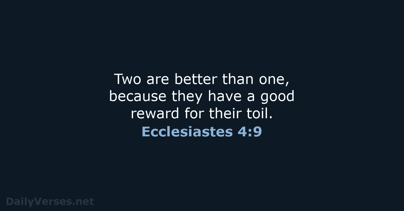 Two are better than one, because they have a good reward for their toil. Ecclesiastes 4:9