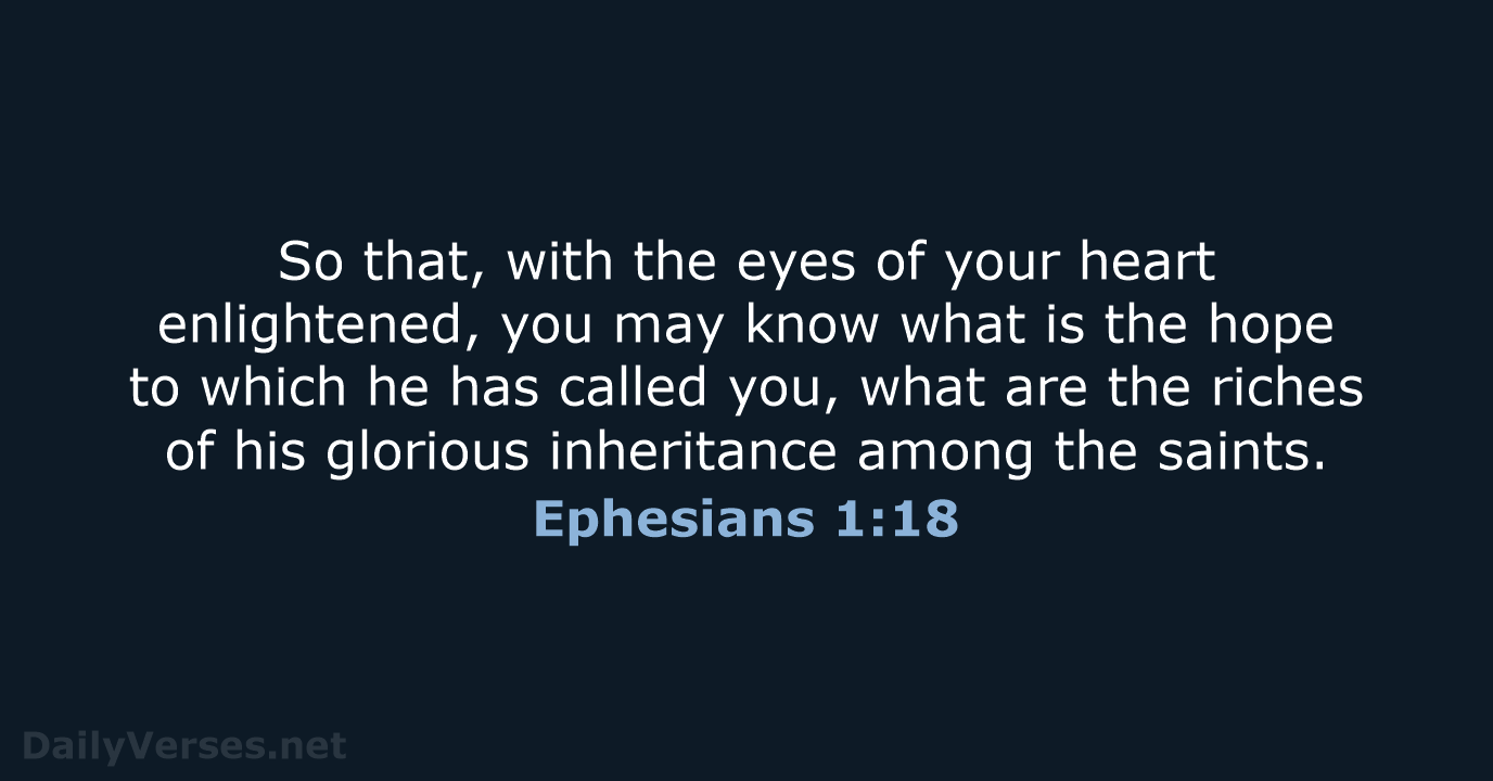 So that, with the eyes of your heart enlightened, you may know… Ephesians 1:18