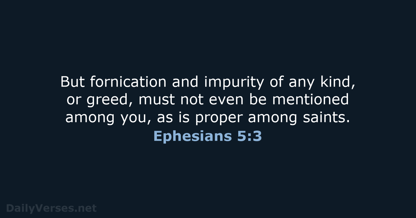 But fornication and impurity of any kind, or greed, must not even… Ephesians 5:3