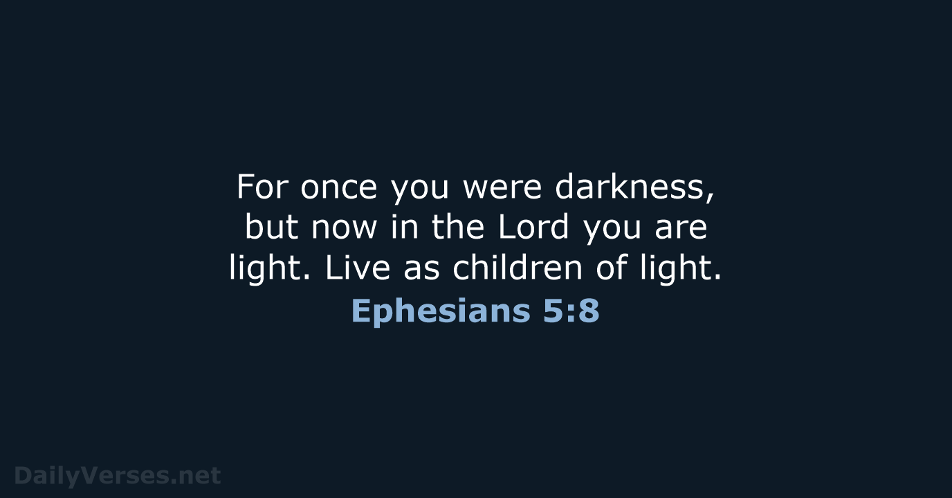 For once you were darkness, but now in the Lord you are… Ephesians 5:8