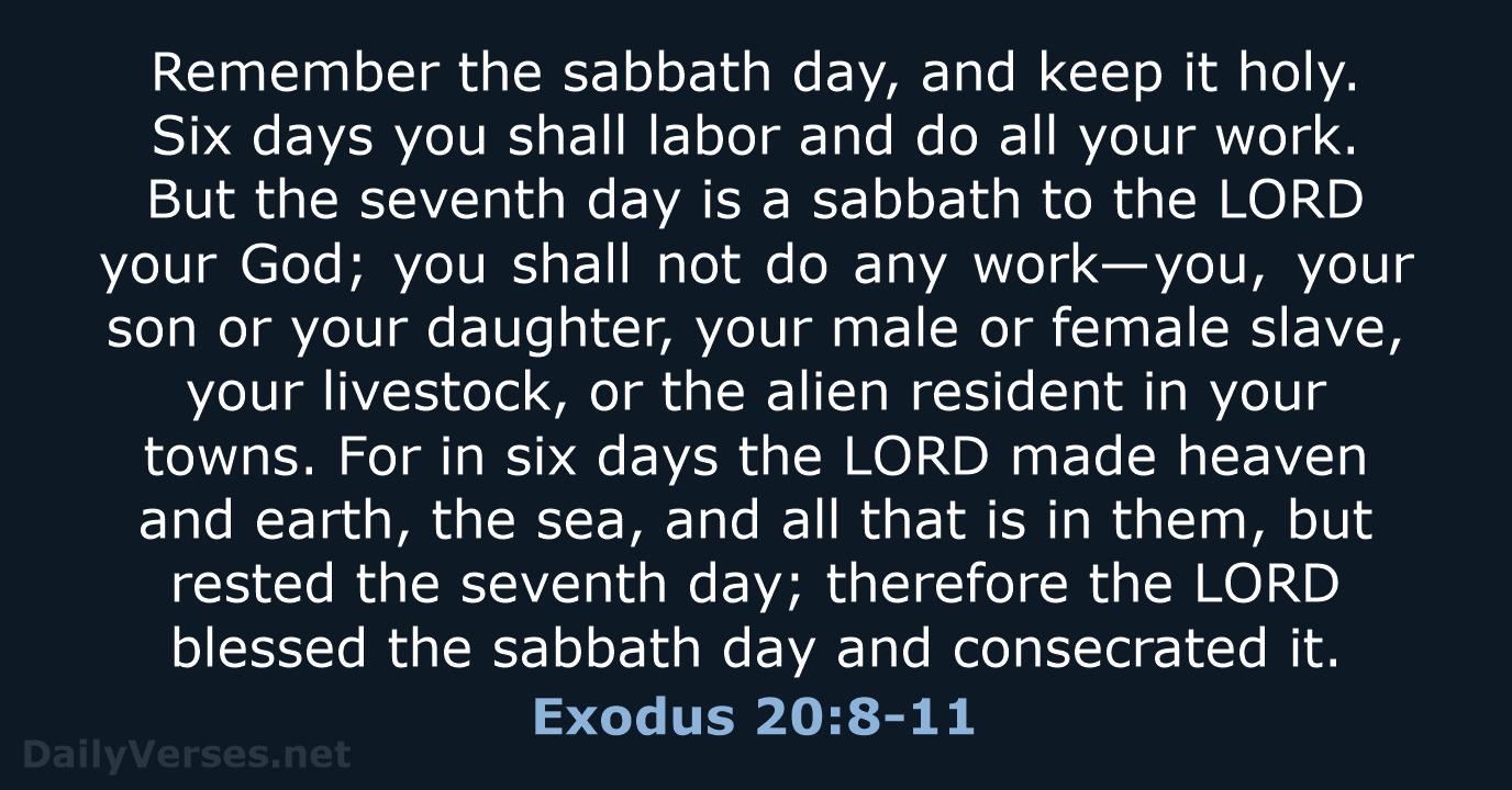 Remember the sabbath day, and keep it holy. Six days you shall… Exodus 20:8-11