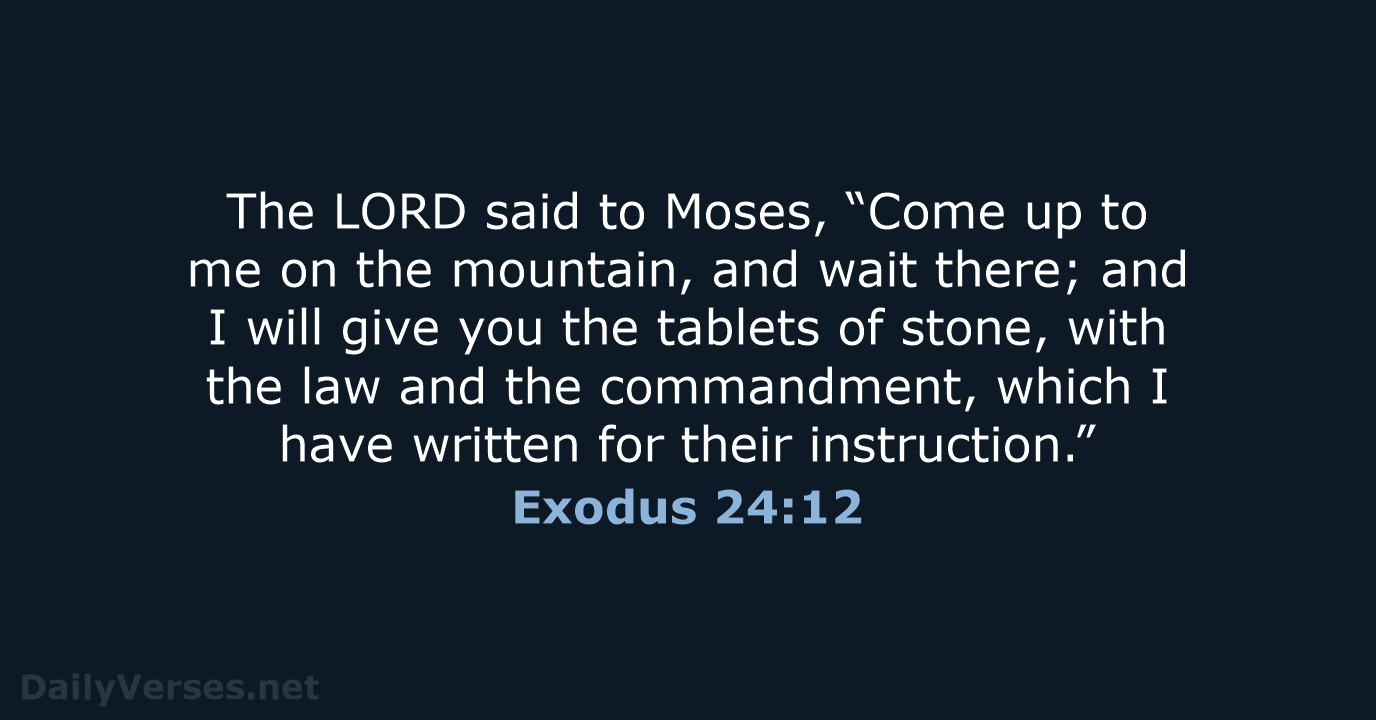 The LORD said to Moses, “Come up to me on the mountain… Exodus 24:12