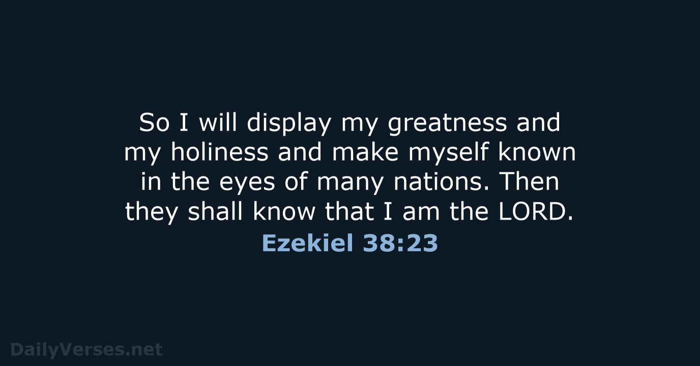 So I will display my greatness and my holiness and make myself… Ezekiel 38:23