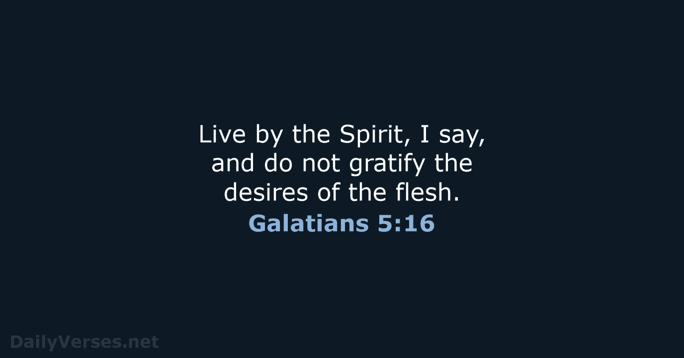 Live by the Spirit, I say, and do not gratify the desires… Galatians 5:16