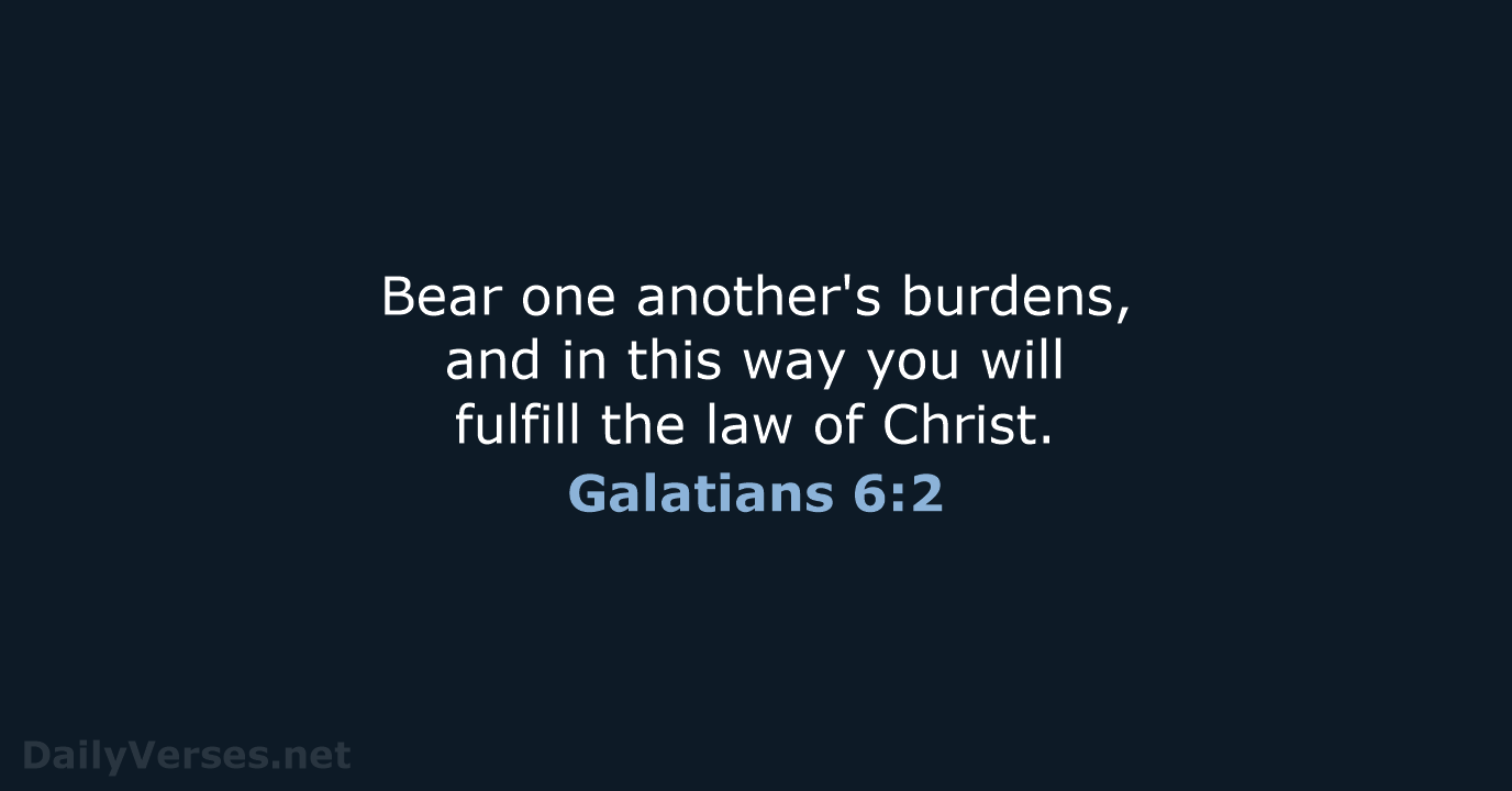 Bear one another's burdens, and in this way you will fulfill the… Galatians 6:2