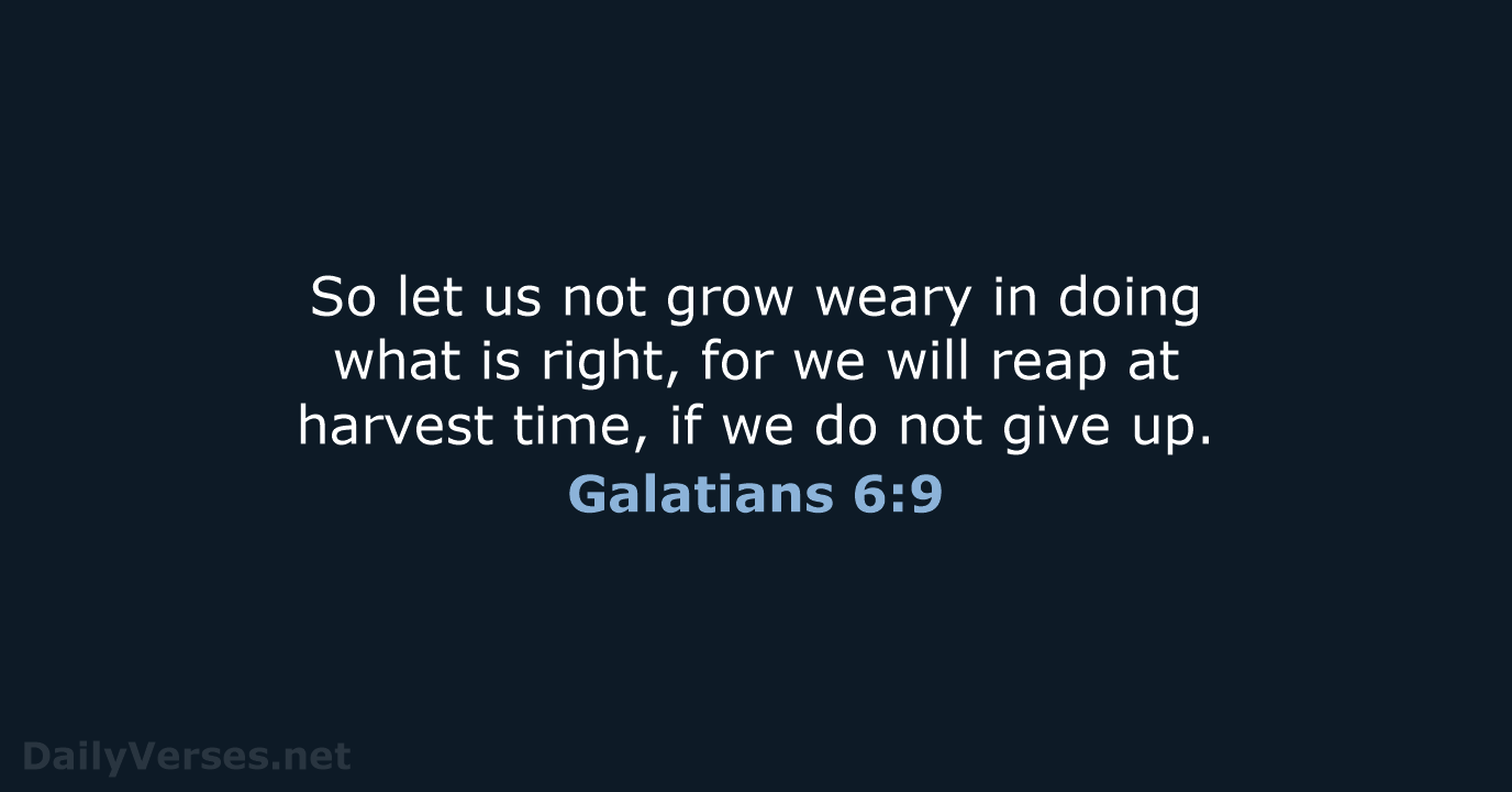So let us not grow weary in doing what is right, for… Galatians 6:9