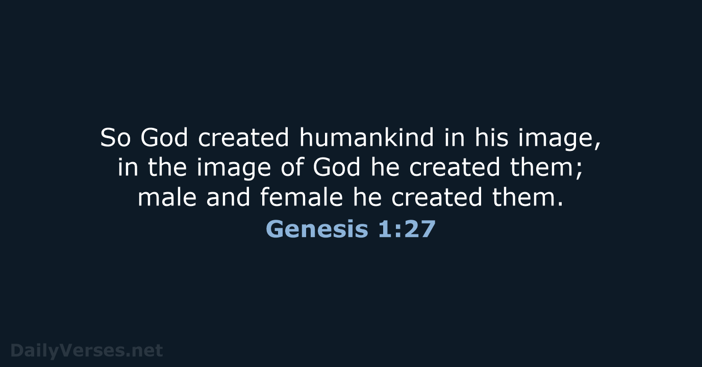So God created humankind in his image, in the image of God… Genesis 1:27
