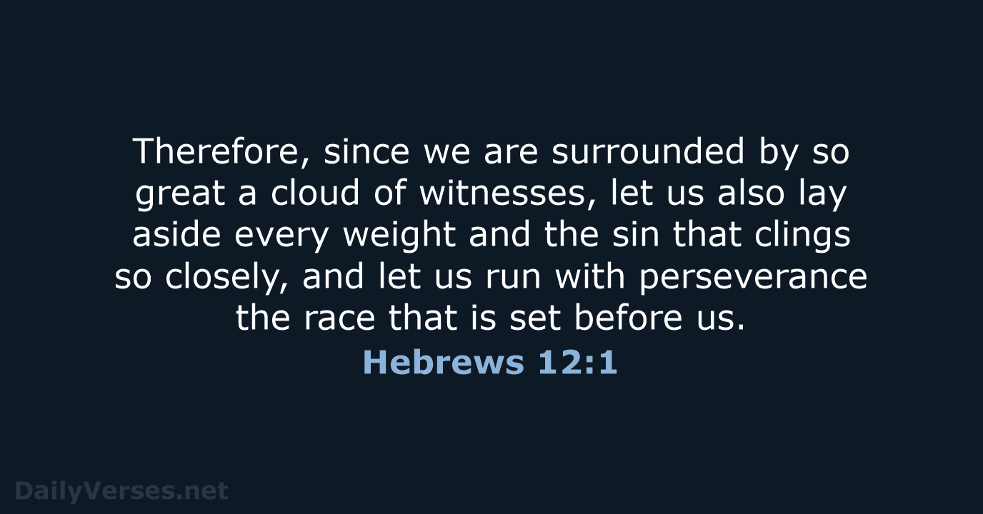 Therefore, since we are surrounded by so great a cloud of witnesses… Hebrews 12:1