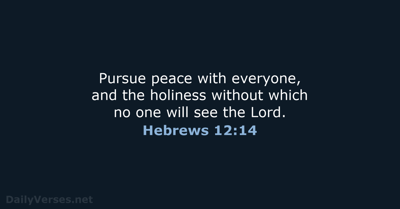 Pursue peace with everyone, and the holiness without which no one will… Hebrews 12:14