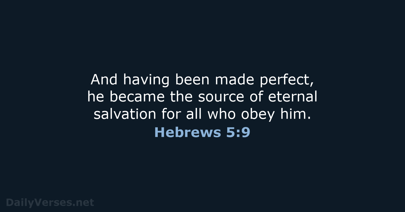 And having been made perfect, he became the source of eternal salvation… Hebrews 5:9
