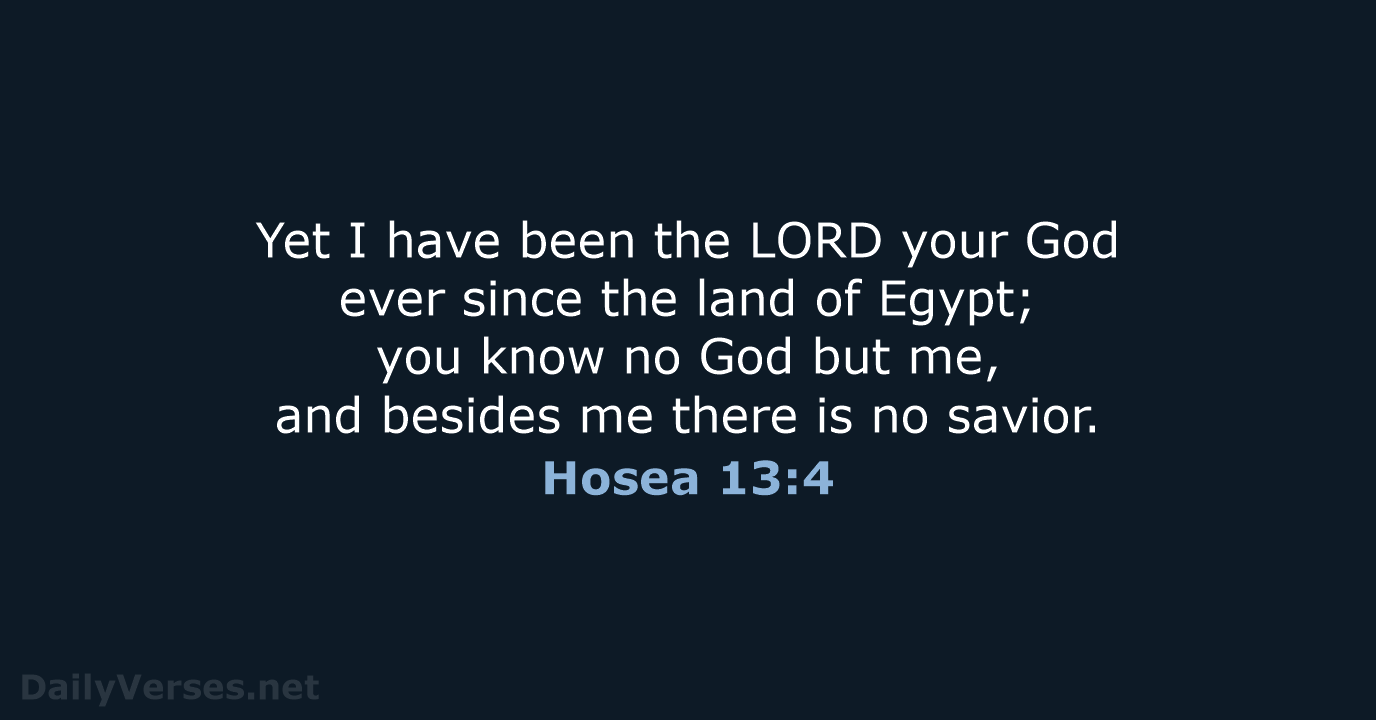 Yet I have been the LORD your God ever since the land… Hosea 13:4