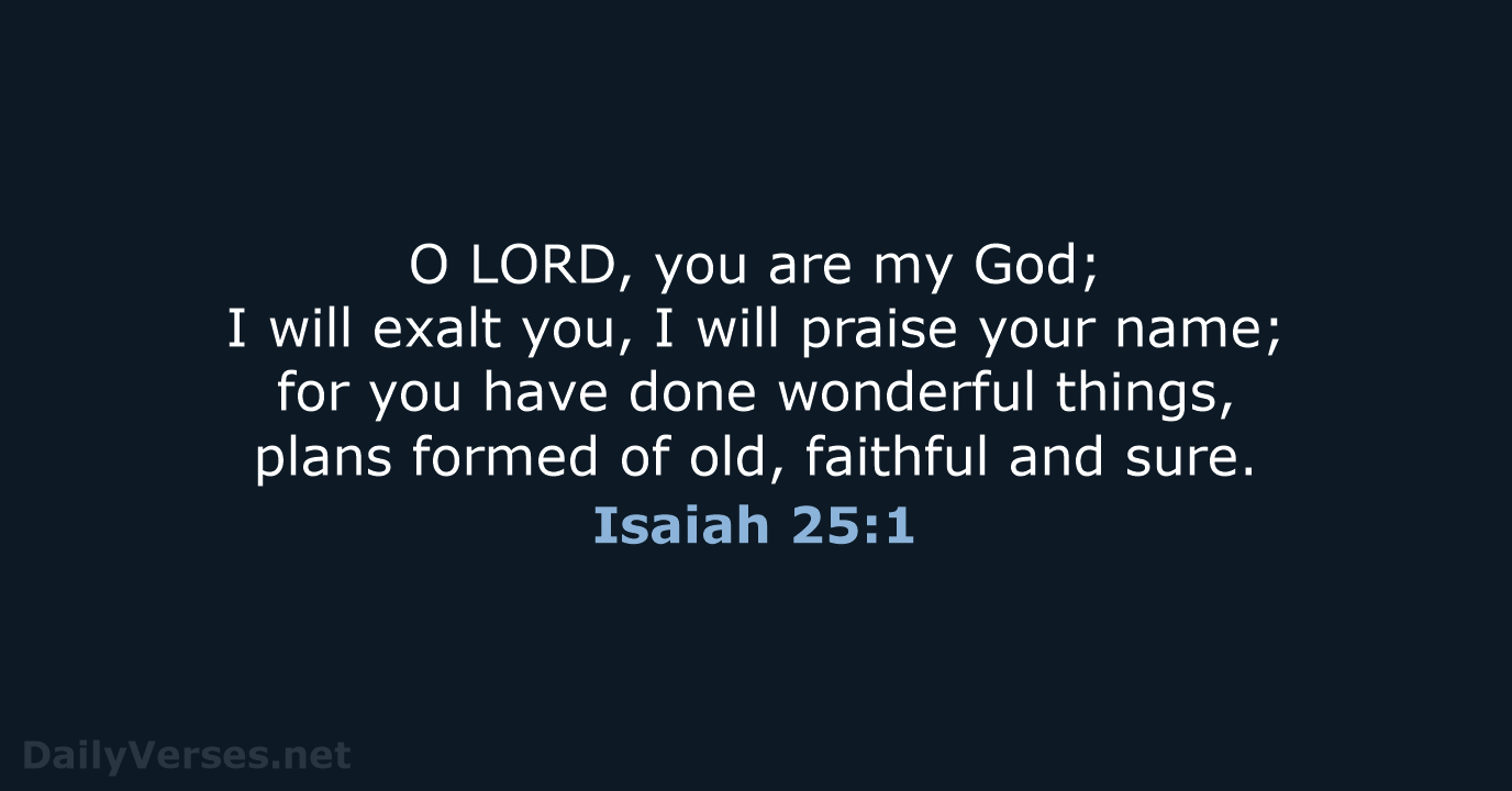 O LORD, you are my God; I will exalt you, I will… Isaiah 25:1