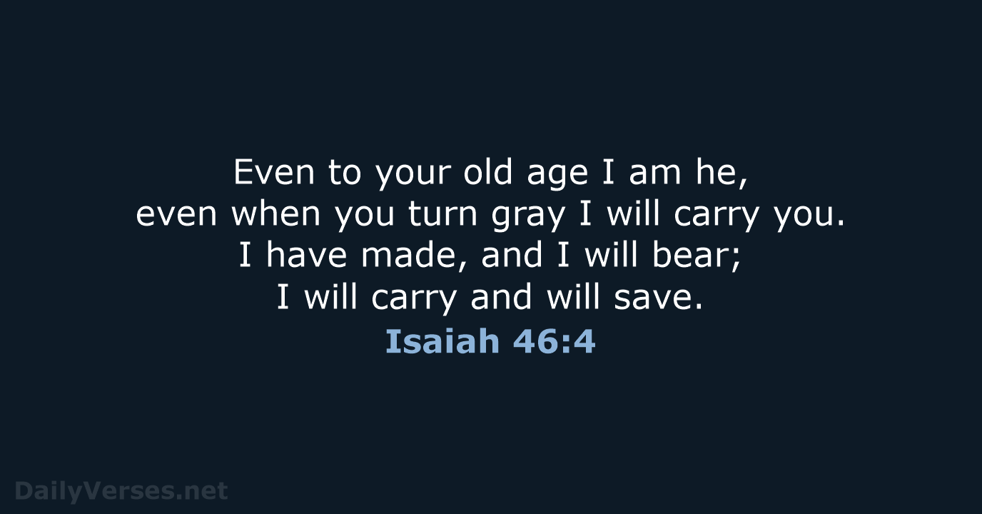 Even to your old age I am he, even when you turn… Isaiah 46:4
