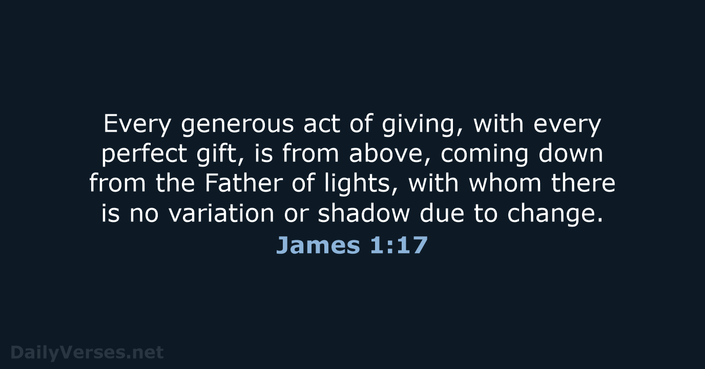 Every generous act of giving, with every perfect gift, is from above… James 1:17