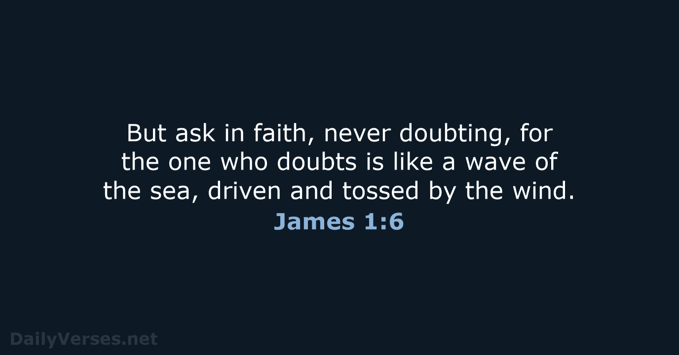 But ask in faith, never doubting, for the one who doubts is… James 1:6