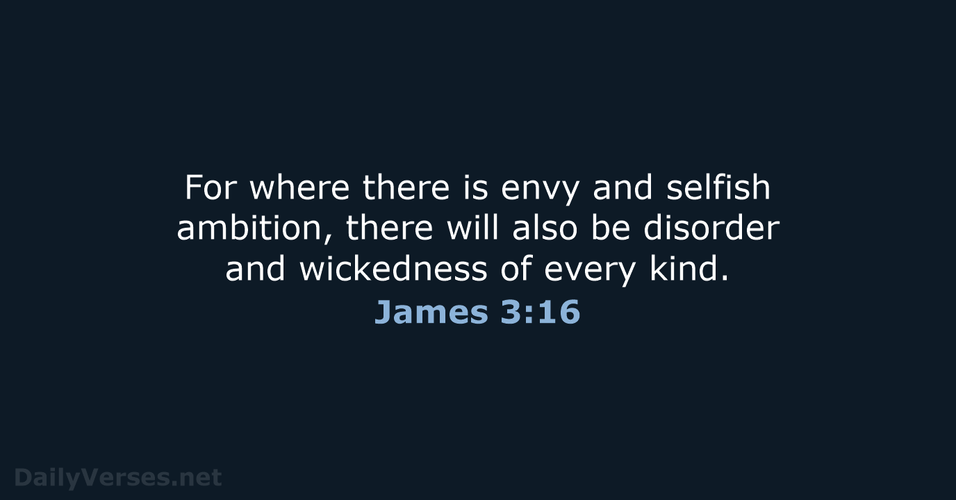 For where there is envy and selfish ambition, there will also be… James 3:16