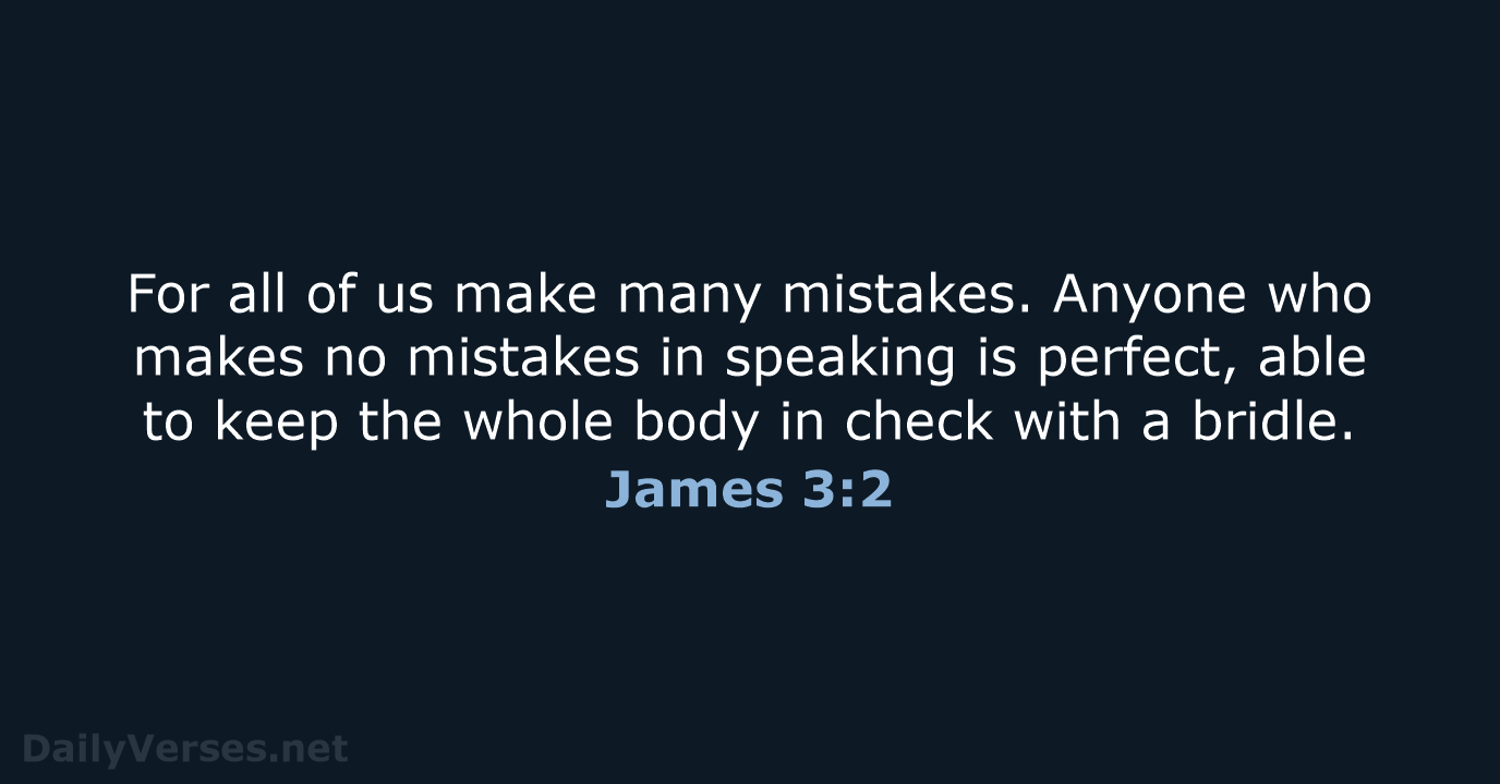 For all of us make many mistakes. Anyone who makes no mistakes… James 3:2