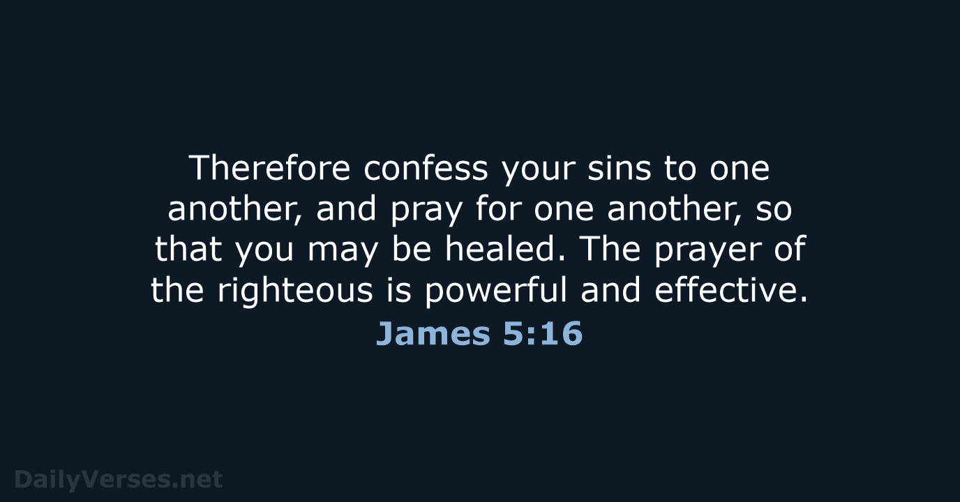 Therefore confess your sins to one another, and pray for one another… James 5:16