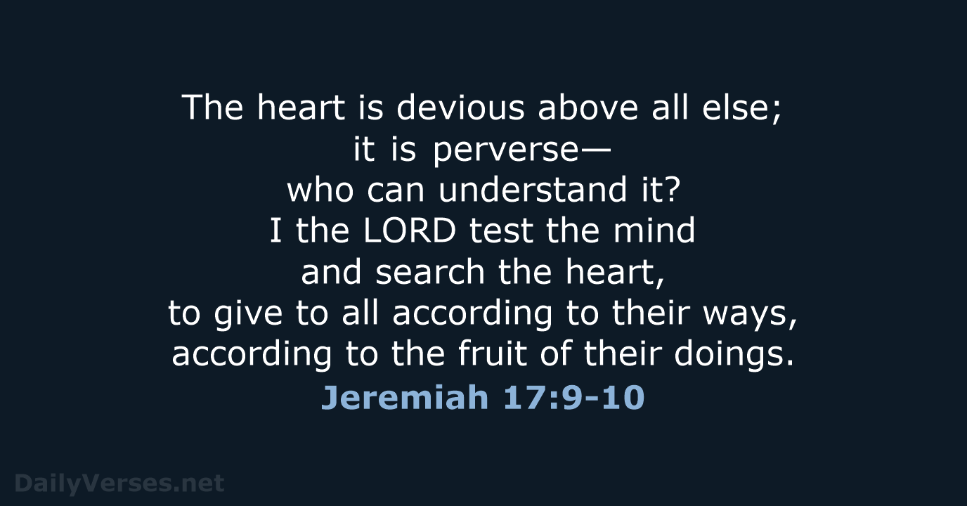 The heart is devious above all else; it is perverse— who can… Jeremiah 17:9-10