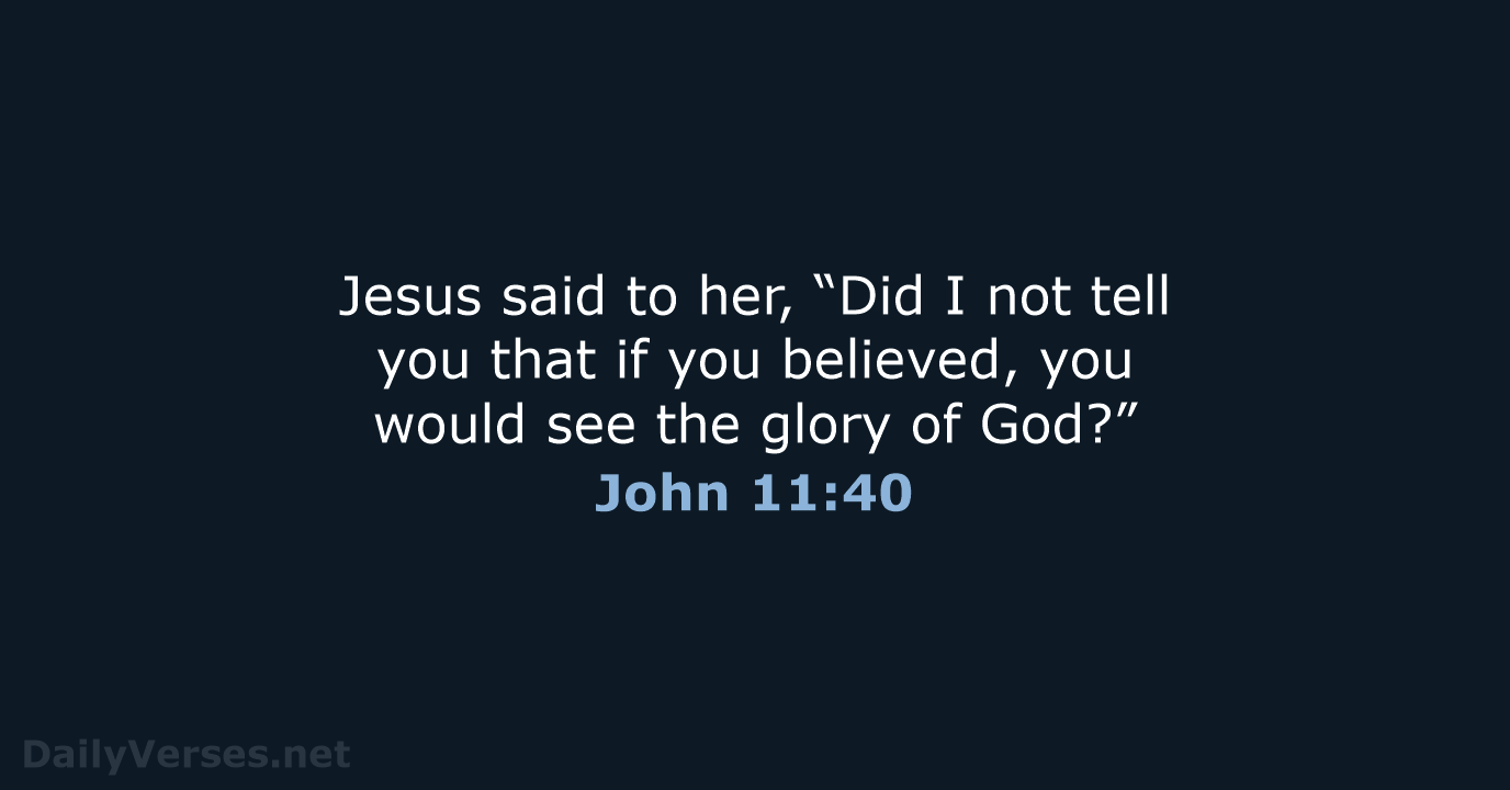 Jesus said to her, “Did I not tell you that if you… John 11:40